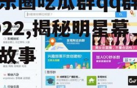 娱乐圈吃瓜群qq群号2022,揭秘明星幕后故事