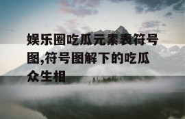 娱乐圈吃瓜元素表符号图,符号图解下的吃瓜众生相
