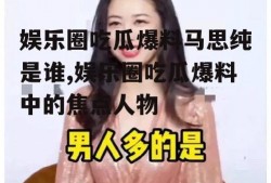 娱乐圈吃瓜爆料马思纯是谁,娱乐圈吃瓜爆料中的焦点人物