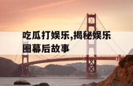 吃瓜打娱乐,揭秘娱乐圈幕后故事