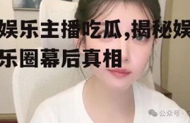娱乐主播吃瓜,揭秘娱乐圈幕后真相