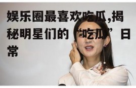 娱乐圈最喜欢吃瓜,揭秘明星们的“吃瓜”日常