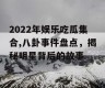 2022年娱乐吃瓜集合,八卦事件盘点，揭秘明星背后的故事