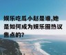 娱乐吃瓜小赵是谁,她是如何成为娱乐圈热议焦点的？