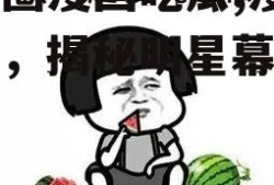 娱乐圈漫画吃瓜,漫画吃瓜，揭秘明星幕后故事