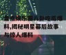 盘点娱乐圈八卦吃瓜爆料,揭秘明星幕后故事与惊人爆料