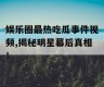 娱乐圈最热吃瓜事件视频,揭秘明星幕后真相！