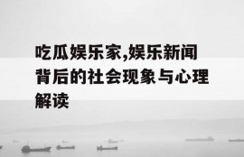 吃瓜娱乐家,娱乐新闻背后的社会现象与心理解读