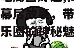 娱乐吃瓜酱好运,揭秘明星幕后故事，带你领略娱乐圈的神秘魅力