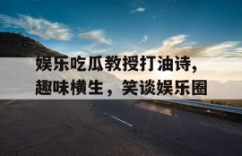 娱乐吃瓜教授打油诗,趣味横生，笑谈娱乐圈