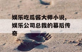 娱乐吃瓜酱大师小说,娱乐公司总裁的幕后传奇