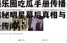 娱乐圈吃瓜手册传播,揭秘明星幕后真相与八卦传闻