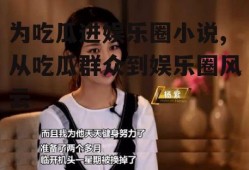 为吃瓜进娱乐圈小说,从吃瓜群众到娱乐圈风云