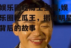 娱乐圈吃瓜王宝强,娱乐圈吃瓜王，揭秘明星背后的故事