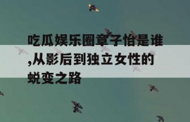 吃瓜娱乐圈章子怡是谁,从影后到独立女性的蜕变之路