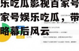 娱乐吃瓜影视百家号,百家号娱乐吃瓜，带你领略幕后风云