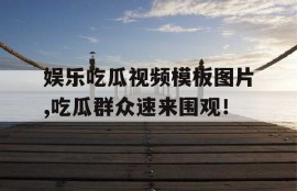 娱乐吃瓜视频模板图片,吃瓜群众速来围观！