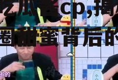 娱乐吃瓜酱cp,揭秘娱乐圈甜蜜背后的秘密