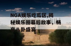 NGA娱乐吃瓜区,揭秘娱乐圈幕后故事，畅享八卦盛宴