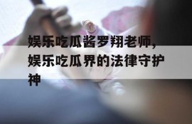 娱乐吃瓜酱罗翔老师,娱乐吃瓜界的法律守护神