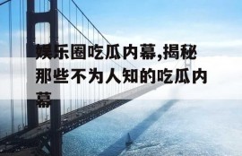 娱乐圈吃瓜内幕,揭秘那些不为人知的吃瓜内幕
