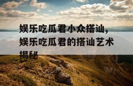 娱乐吃瓜君小众搭讪,娱乐吃瓜君的搭讪艺术揭秘