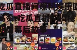 吃瓜直播间爆料娱乐圈高赞,吃瓜直播间揭秘明星幕后故事