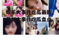 娱乐大事件吃瓜最新,最新大事件吃瓜盘点