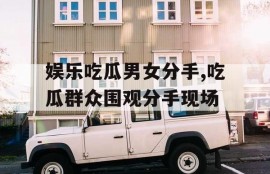 娱乐吃瓜男女分手,吃瓜群众围观分手现场