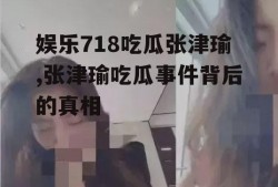 娱乐718吃瓜张津瑜,张津瑜吃瓜事件背后的真相