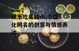 娱乐吃瓜酱dl,个性化网名的创意与情感表达