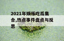 2021年娱乐吃瓜集合,热点事件盘点与反思