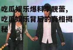 吃瓜娱乐爆料李靓蕾,吃瓜娱乐背后的真相揭秘