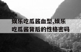 娱乐吃瓜酱血型,娱乐吃瓜酱背后的性格密码