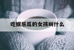 吃娱乐瓜的女孩叫什么