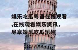 娱乐吃瓜粤语在线观看,在线观看娱乐资讯，尽享娱乐吃瓜乐趣