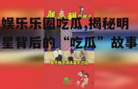娱乐乐圈吃瓜,揭秘明星背后的“吃瓜”故事