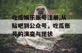 吃瓜娱乐账号注册,从贴吧到公众号，吃瓜账号的演变与现状