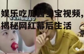 娱乐吃瓜酱宝宝视频,揭秘网红幕后生活