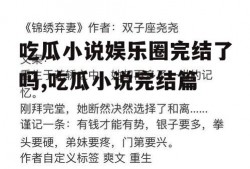 吃瓜小说娱乐圈完结了吗,吃瓜小说完结篇
