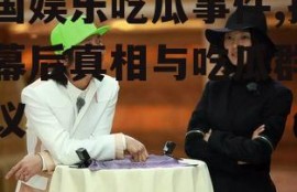 泰国娱乐吃瓜事件,揭秘幕后真相与吃瓜群众热议