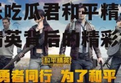 娱乐吃瓜君和平精英,平精英背后的精彩故事