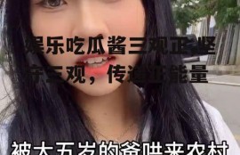 娱乐吃瓜酱三观正,坚守三观，传递正能量