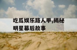 吃瓜娱乐路人甲,揭秘明星幕后故事