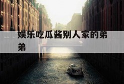 娱乐吃瓜酱别人家的弟弟