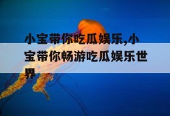 小宝带你吃瓜娱乐,小宝带你畅游吃瓜娱乐世界