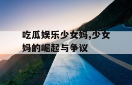 吃瓜娱乐少女妈,少女妈的崛起与争议