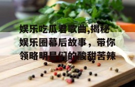 娱乐吃瓜君歌曲,揭秘娱乐圈幕后故事，带你领略明星们的酸甜苦辣