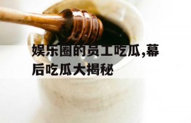 娱乐圈的员工吃瓜,幕后吃瓜大揭秘