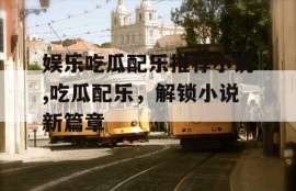 娱乐吃瓜配乐推荐小说,吃瓜配乐，解锁小说新篇章